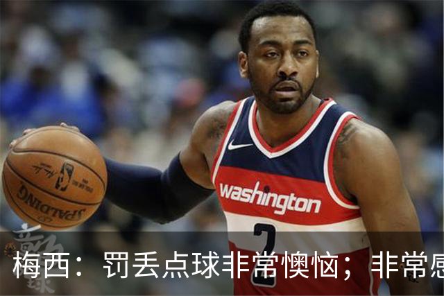 梅西：罚丢点球非常懊恼；非常感激这支球队，很高兴能属于这支队
