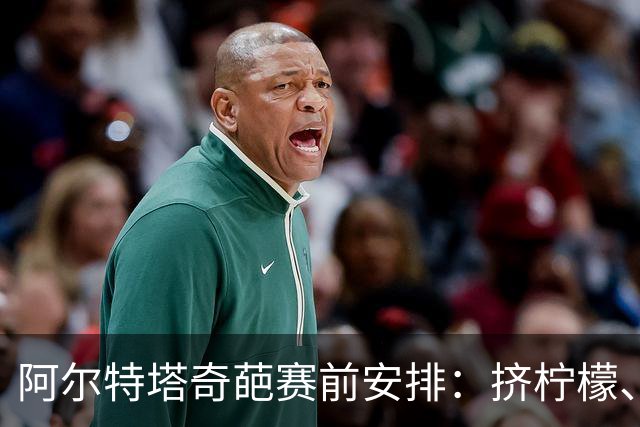 阿尔特塔奇葩赛前安排：挤柠檬、多米诺骨牌